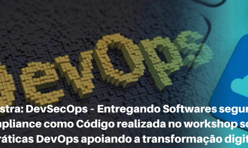 Palestra: DevSecOps – Entregando Softwares seguros e Compliance como Código