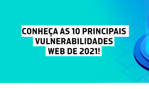Conheça as 10 principais vulnerabilidades web de 2021!
