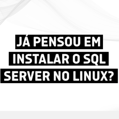 Já pensou em instalar o SQL Server no Linux?
