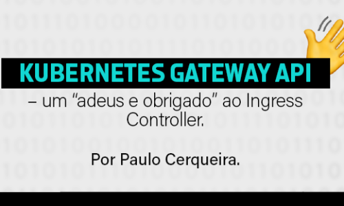 Kubernetes Gateway API – um “adeus e obrigado” ao Ingress Controller