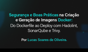 Segurança e Boas Práticas na Criação e Geração de Imagens Docker: Do Dockerfile ao Deploy com Hadolint, SonarQube e Trivy
