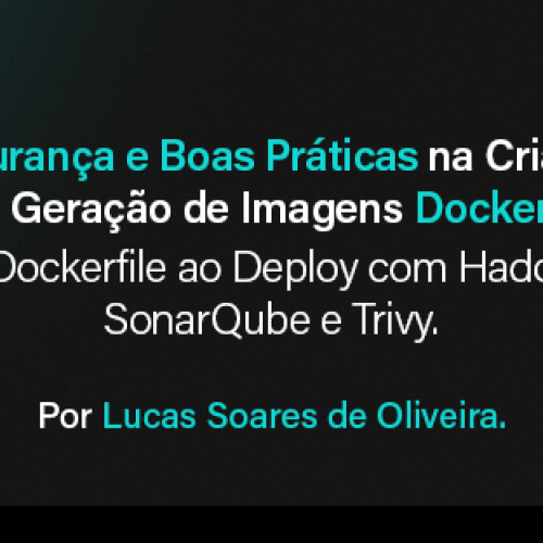 Segurança e Boas Práticas na Criação e Geração de Imagens Docker: Do Dockerfile ao Deploy com Hadolint, SonarQube e Trivy