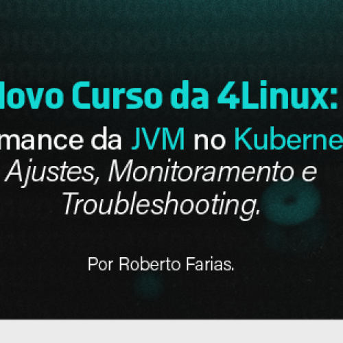 Novo Curso da 4Linux: Performance da JVM no Kubernetes – Ajustes, Monitoramento e Troubleshooting