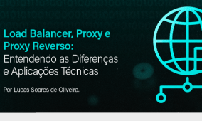 Load Balancer, Proxy e Proxy Reverso: Entendendo as Diferenças e Aplicações Técnicas