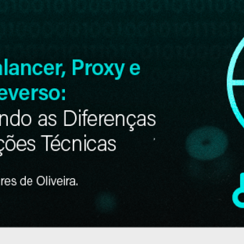 Load Balancer, Proxy e Proxy Reverso: Entendendo as Diferenças e Aplicações Técnicas