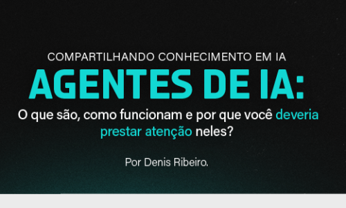 Compartilhando conhecimento em IA – Agentes de IA: O que são, como funcionam e por que você deveria prestar atenção neles