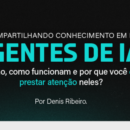 Compartilhando conhecimento em IA – Agentes de IA: O que são, como funcionam e por que você deveria prestar atenção neles