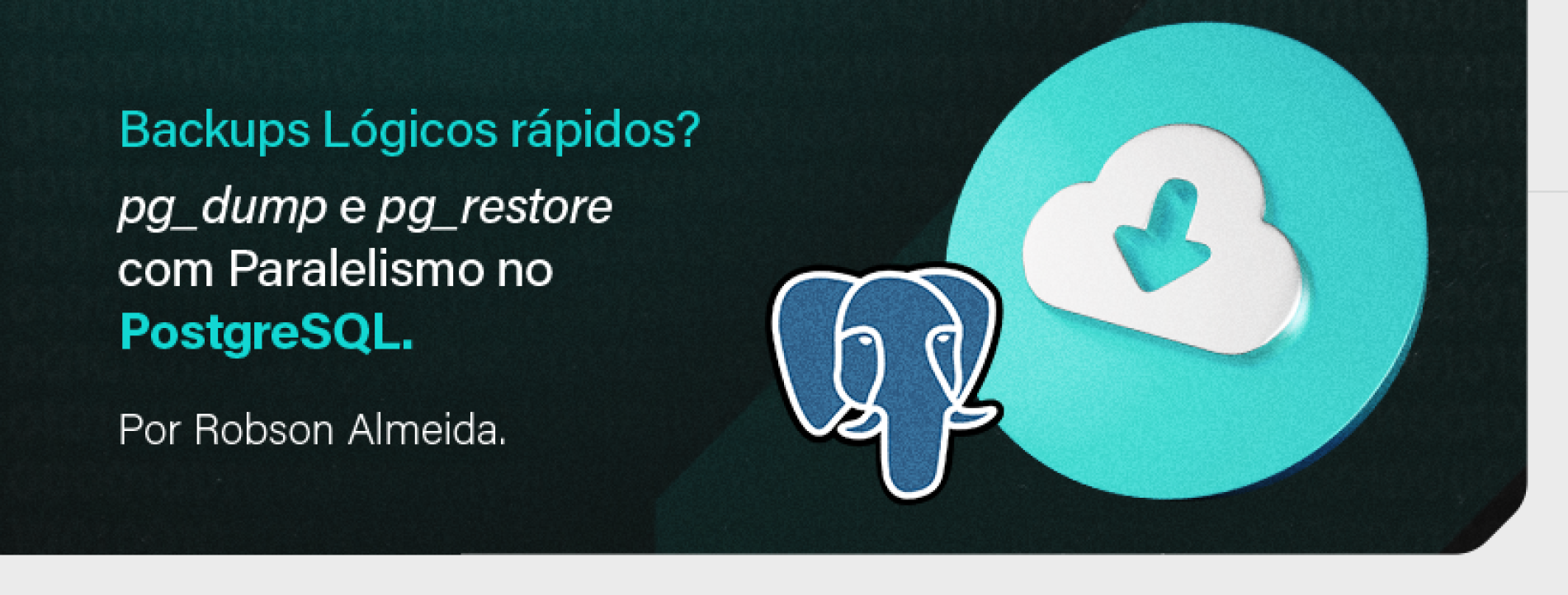 Backups Lógicos rápidos? pg_dump e pg_restore com Paralelismo no PostgreSQL