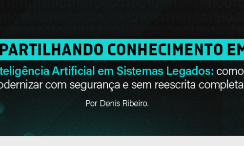 Compartilhando conhecimento em IA – Inteligência Artificial em Sistemas Legados: como modernizar com segurança e sem reescrita completa