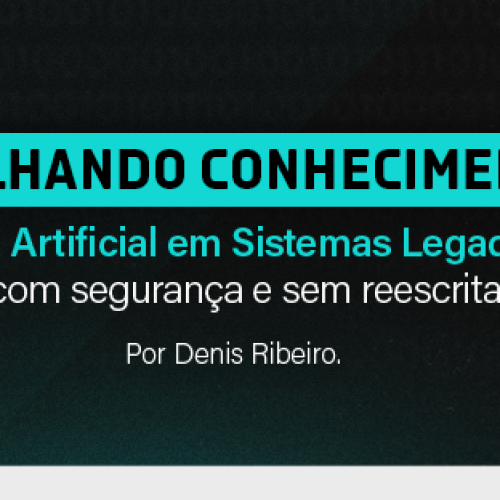 Compartilhando conhecimento em IA – Inteligência Artificial em Sistemas Legados: como modernizar com segurança e sem reescrita completa