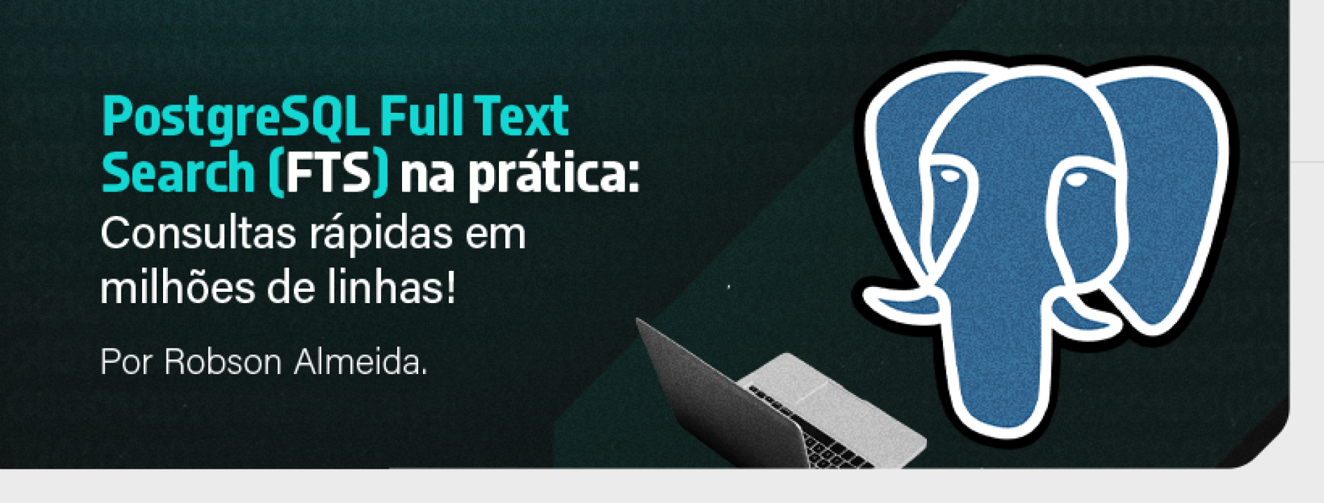 PostgreSQL Full Text Search (FTS) na prática: Consultas rápidas em milhões de linhas