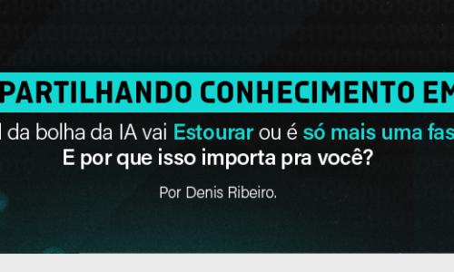 Compartilhando conhecimento em IA – A tal da bolha da IA vai Estourar ou é só mais uma fase? E por que isso importa pra você?