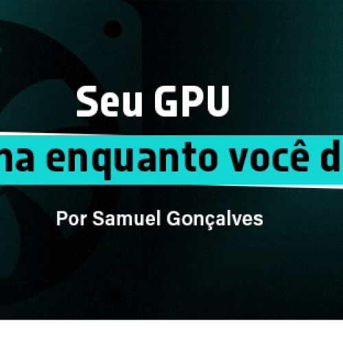 Seu GPU trabalha enquanto você dorme