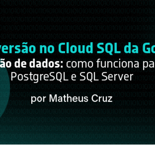 Upgrade de versão no Cloud SQL da Google Cloud sem migração de dados: como funciona para MySQL, PostgreSQL e SQL Server