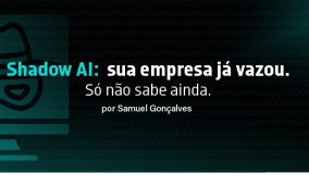 Shadow AI: sua empresa já vazou. Só não sabe ainda