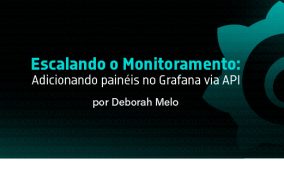 Escalando o Monitoramento: Adicionando painéis no Grafana via API