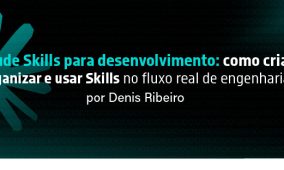 Claude Skills para desenvolvimento: como criar, organizar e usar Skills no fluxo real de engenharia