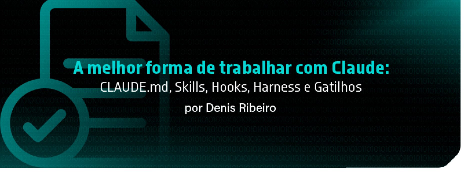 A melhor forma de trabalhar com Claude: CLAUDE.md, Skills, Hooks, Harness e Gatilhos