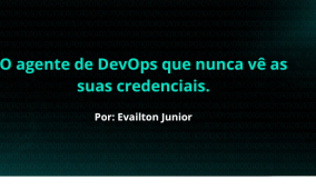 O agente de DevOps que nunca vê as suas credenciais