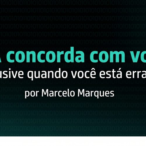 A IA concorda com você. Inclusive quando você está errado.