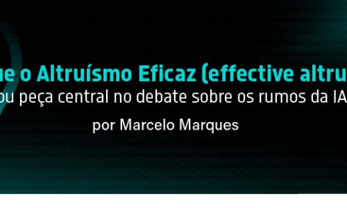 Por que o Altruísmo Eficaz (effective altruism) virou peça central no debate sobre os rumos da IA?