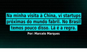 Na minha visita à China, vi startups próximas do mundo fabril. No Brasil temos pouco disso. Lá é a regra.
